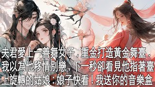 【一口氣看完】夫君打了勝仗，八百里加急送回一個姑娘，號稱能作掌上舞。他回來後，不顧我被淩辱之恥為姑娘打造黃金臺。我傷心欲絕，下一秒卻看見他指著在黃金臺上旋轉跳躍的姑娘：娘子快看！我送你的音樂盒！