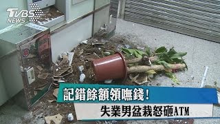 記錯餘額領嘸錢！失業男盆栽怒砸ATM