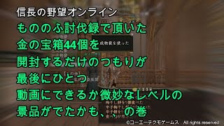 信長の野望オンライン：もののふ討伐録で頂いた金の宝箱44個を開封するだけのつもりが最後にひとつ動画にできるか微妙なレベルの景品がでたかも、の巻