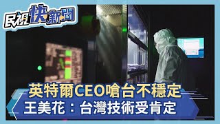 英特爾CEO嗆台不穩定 王美花：台灣技術受肯定－民視新聞