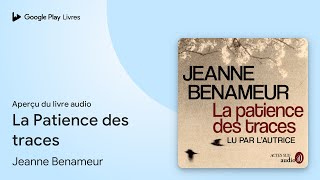 La Patience des traces de Jeanne Benameur · Extrait du livre audio