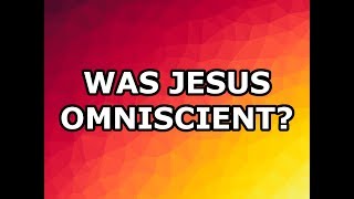 Was Jesus Omniscient?