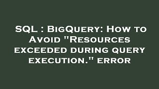 SQL : BigQuery: How to Avoid "Resources exceeded during query execution." error