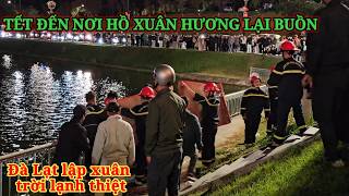 TẾT ĐẾN NƠI HỒ XUÂN HƯƠNG ĐÀ LẠT LẠI RẤT LẠNH CÓ CHUYỆN BUỒN