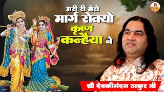 अरी री मेरो मार्ग रोक्यो कृष्णा कन्हैया ने | ThakurJiBhajan #bhajan #shrikrishnabhajan #devkinandan