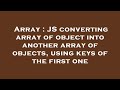 Array : JS converting array of object into another array of objects, using keys of the first one