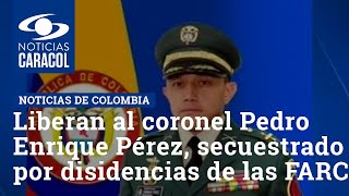 Liberan al coronel Pedro Enrique Pérez, secuestrado por disidencias de las FARC