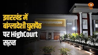 झारखंड में बांग्लादेशी घुसपैठ पर HighCourt सख़्त, धर्मांतरण बना बड़ा मुद्दा