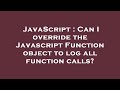 JavaScript : Can I override the Javascript Function object to log all function calls?