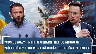 “Còn 30 ngày”, nghị sĩ Ukraine tiết lộ những gì “Bộ trưởng” Elon Musk đã chuẩn bị cho ông Zelensky