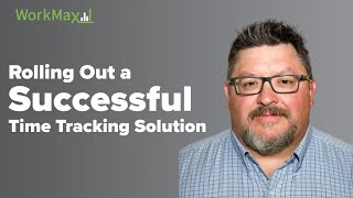 Rolling Out a Successful Time Tracking Solution | WorkMax®