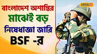 Bangladesh অশান্তির মাঝেই বড় নিষেধাজ্ঞা জারি BSF -র! কী ঘটছে দেখুন । Bangla News । #local18