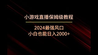 小游戏直播保姆级实操 24年最强风口 小白也能日入2000+！