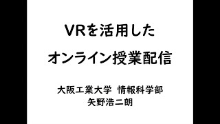 「素人でもわかるVRシリーズ 第6回 - VRを活用したオンライン授業配信 -」矢野 浩二朗　大阪工業大学情報科学部准教授