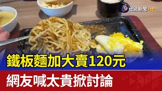 鐵板麵加大賣120元 網友喊太貴掀討論