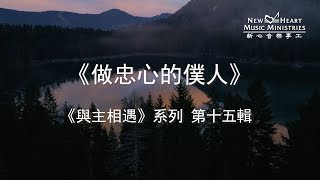 《與主相遇》 系列 第十五輯：做忠心的僕人 (新心音樂事工)