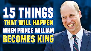 When Prince William Becomes King, These 15 Things Will Happen