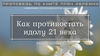 🎧 Проповедь «Как противостать идолу 21 века» | Виктор Крутько | Плач Иеремии 3:39-42; 5:21