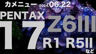 カメニュー2024.06.22「Z6III、PENTAX17 」など