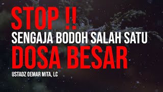 Awas Sengaja Bodoh Adalah Salah Satu Dosa Besar | Ustadz Oemar Mita, Lc.