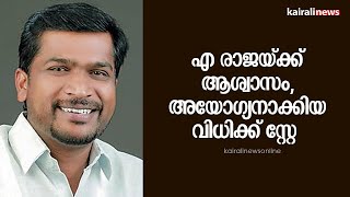 എ രാജയ്ക്ക് ആശ്വാസം , അയോഗ്യനാക്കിയ വിധിക്ക് സ്റ്റേ | MLA A Raja