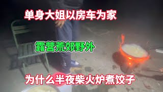 单身大姐以车为家 露营荒郊野外 怎么半夜柴火炉煮饺子呢