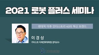 [로봇플러스 세미나] 팬데믹 이후 인더스트리 4.0의 혁신 트렌드 - KAIST 이경상 교수