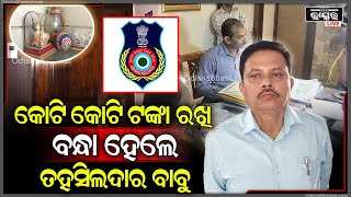 କୋଟି କୋଟି ଟଙ୍କା ରଖି ବନ୍ଧା ହେଲେ ତହସିଲଦାର ବାବୁ ରଖିଥିଲେ କୋଟି କୋଟି ଟଙ୍କା ଏବେ ଖୋଳତାଡ଼ କରୁଛି ଭିଜିଲାନ୍ସ