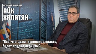 Айк Халатян: Все, что сдаст нынешняя власть, будет трудно вернуть