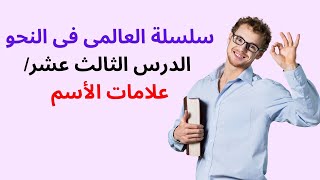 سلسلة العالمى فى النحو (الدرس الثالث عشر / علامات الأسم )