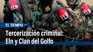 Tercerización Criminal: Eln  y Clan del Golfo externalizan sus operaciones delictivas | El Tiempo