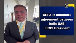 CEPA is landmark agreement between India-UAE: FICCI President