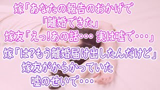 【修羅場】嫁「あなたの報告のおかげで離婚してきた」嫁友「えっ!あの話…実は嘘で…」嫁「は？もう離婚届け出したんだけど」嫁友がからかってついた嘘のせいで…