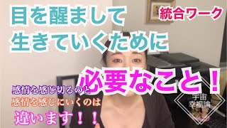 統合ワーク！目を醒まして生きるために、必要なこと！感情を感じ切るのと、感情を感じにいくことは、違います！！