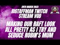 Making our Raft look all pretty as I try and seduce Robin's mum - BigTaffMan Stream VOD 28-3-23