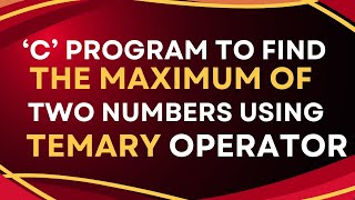 4.2 C program to find the maximum of two numbers using ternary operator.