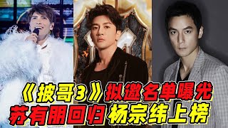 《披哥3》擬邀名單曝光：蘇有朋張晉回歸！楊宗緯吳彥祖榜上有名！