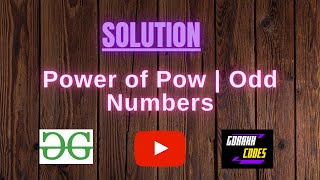 Power of Pow | Odd Numbers || @GeeksforGeeks || Problem Solving || Solution || Gorakh Codes