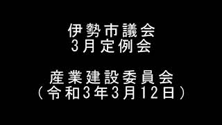 伊勢市議会3月定例会　産業建設委員会（令和3年3月12日）