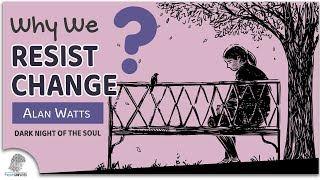 Alan Watts: Why We Resist Change. ( Dark Night Of The Soul )