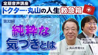 「純粋な気づきとは」ドクター・丸山の人生救急箱 第32回【ダイジェスト版】