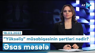 “Yüksəliş” müsabiqəsinin şərtləri nədir? | Əsas məsələ | 18.03.2022