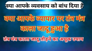 बंधी हुई दुकान खोलने का अचूक उपाय || व्यापार पर हुआ तंत्र मंत्र कालजादू तोड़ने का उपाय ||