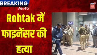 Breaking News | Rohtak में फाइनेंसर की हत्या | Hindi News | News18 Haryana