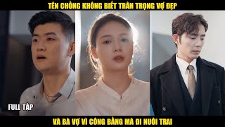 Tên chồng không biết trân trọng vợ đẹp, bà vợ vì công bằng mà đi nuôi trai và cái kết