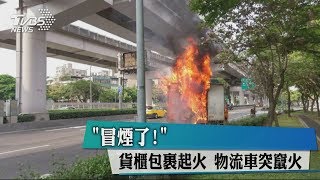 「冒煙了！」貨櫃包裹起火　物流車突竄火