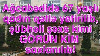 Ağcabədidə 67 yaşlı qadın qətlə yetirilib, şübhəli şəxs kimi...