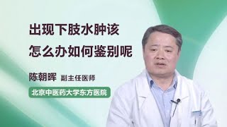 出现下肢水肿该怎么办如何鉴别呢 陈朝晖 北京中医药大学东方医院