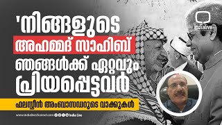 'നിങ്ങളുടെ അഹമ്മദ് സാഹിബ് ഞങ്ങൾക്ക് ഏറ്റവും പ്രിയപ്പെട്ടവർ ' ഫലസ്തീൻ അംബാസഡറുടെ വാക്കുകൾ