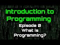 Introduction To Programming - Episode 0 (What is Programming?)